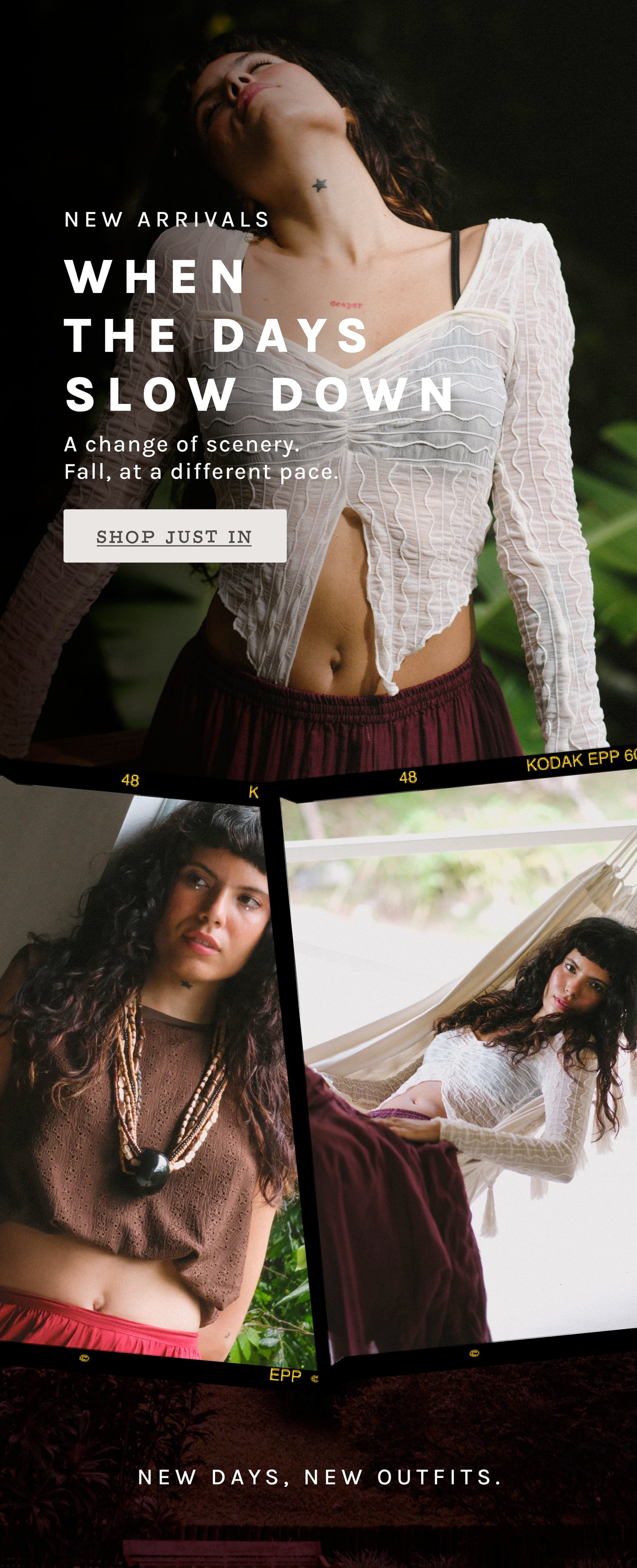 A collage for clothing with three fashion photos of a woman in different styled outfits and large overlaid text reading 'NEW ARRIVALS WHEN THE DAYS SLOW DOWN' and 'SHOP JUST IN TIME.