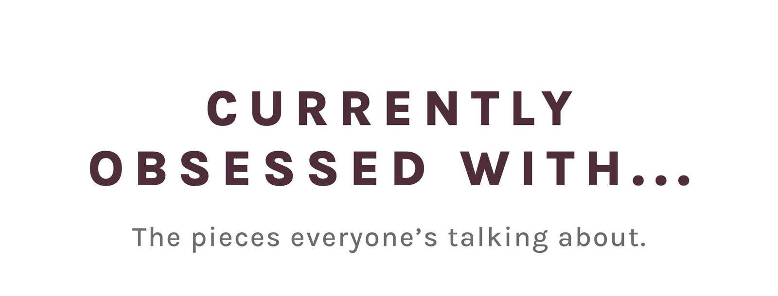 A text-only promotional graphic on a white background with the phrase 'CURRENTLY OBSESSED WITH.