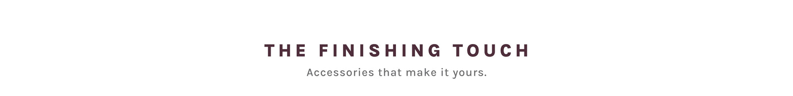 A minimalist white banner featuring the brand name 'THE FINISHING TOUCH' in a dark burgundy serif font, with the tagline 'Accessories that make it yours.' written below in a lighter gray font.