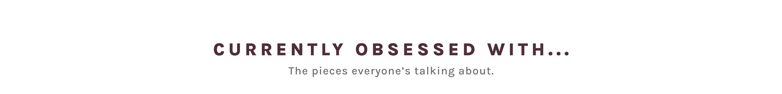 A minimalist white banner with centered dark red text reading 'CURRENTLY OBSESSED WITH.